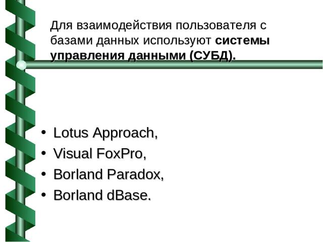 Для взаимодействия пользователя с базами данных используют системы управления данными (СУБД). Lotus Approach, Visual FoxPro, Borland Paradox, Borland dBase.
