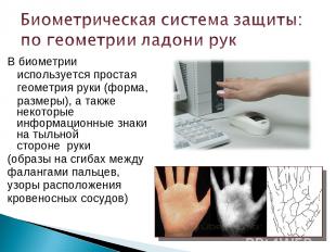 В биометрии используется простая геометрия руки (форма, размеры), а также некото
