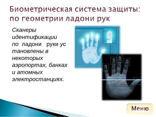 Сканеры идентификации по  ладони   руки установлены в некоторых аэропортах, банках и атомных электростанциях.