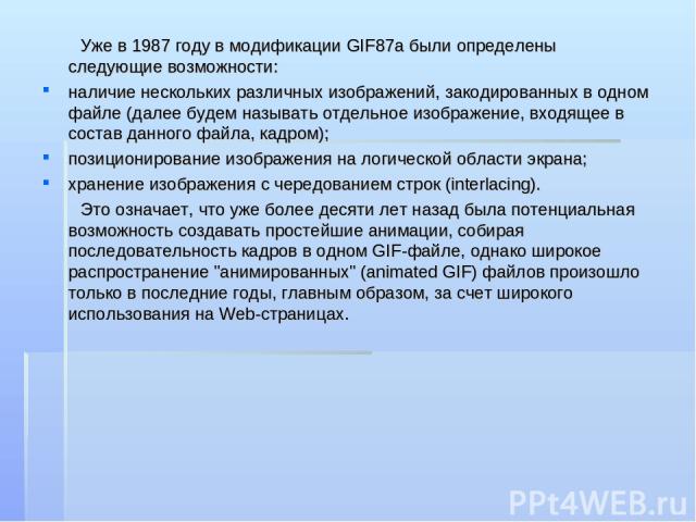 Уже в 1987 году в модификации GIF87a были определены следующие возможности: наличие нескольких различных изображений, закодированных в одном файле (далее будем называть отдельное изображение, входящее в состав данного файла, кадром); позиционировани…