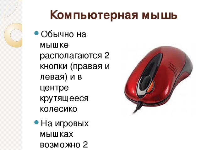 Компьютерная мышь Обычно на мышке располагаются 2 кнопки (правая и левая) и в центре крутящееся колесико На игровых мышках возможно 2 колесика