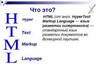 Что это? Hyper Text Markup Language HTML (от англ. HyperText Markup Language — я