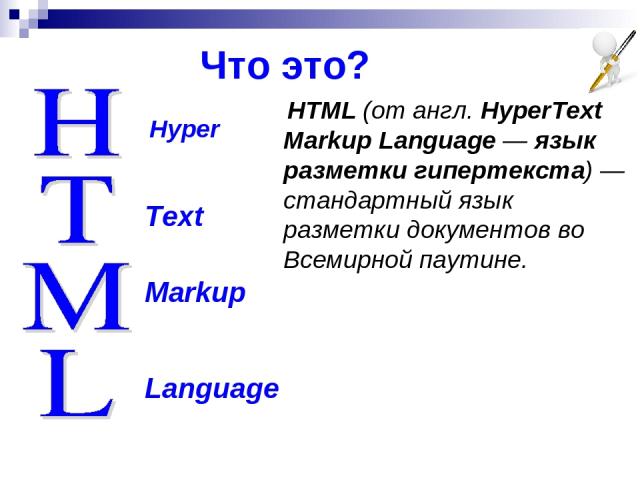 Что это? Hyper Text Markup Language HTML (от англ. HyperText Markup Language — язык разметки гипертекста) — стандартный язык разметки документов во Всемирной паутине.