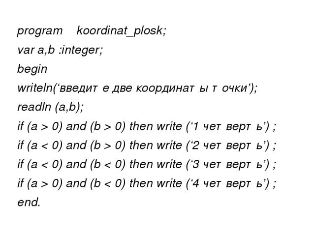 program koordinat_plosk; var a,b :integer; begin writeln(‘введите две координаты точки’); readln (a,b); if (a > 0) and (b > 0) then write (‘1 четверть’) ; if (a < 0) and (b > 0) then write (‘2 четверть’) ; if (a < 0) and (b < 0) then write (‘3 четве…