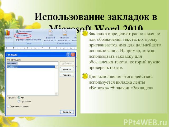 Использование закладок в Mіcrosoft Word 2010 Закладка определяет расположение или обозначения текста, которому присваивается имя для дальнейшего использования. Например, можно использовать закладку для обозначения текста, который нужно проверить поз…