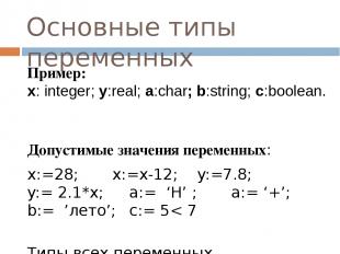 Основные типы переменных Пример: x: integer; y:real; a:char; b:string; c:boolean