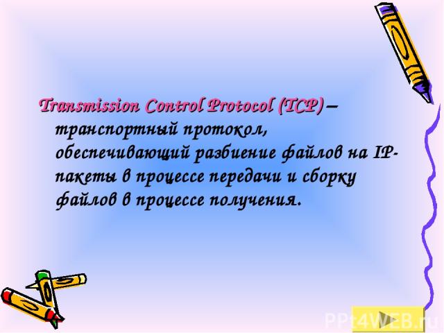 Transmission Control Protocol (TCP) – транспортный протокол, обеспечивающий разбиение файлов на IP-пакеты в процессе передачи и сборку файлов в процессе получения.