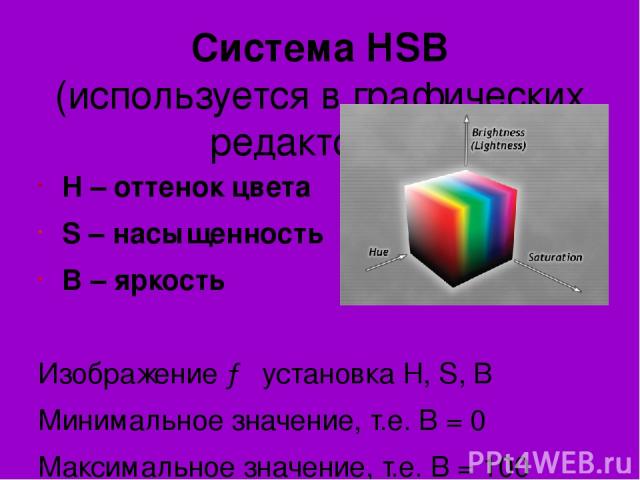 Система HSB (используется в графических редакторах) Н – оттенок цвета S – насыщенность B – яркость Изображение → установка H, S, B Минимальное значение, т.е. В = 0 Максимальное значение, т.е. В = 100
