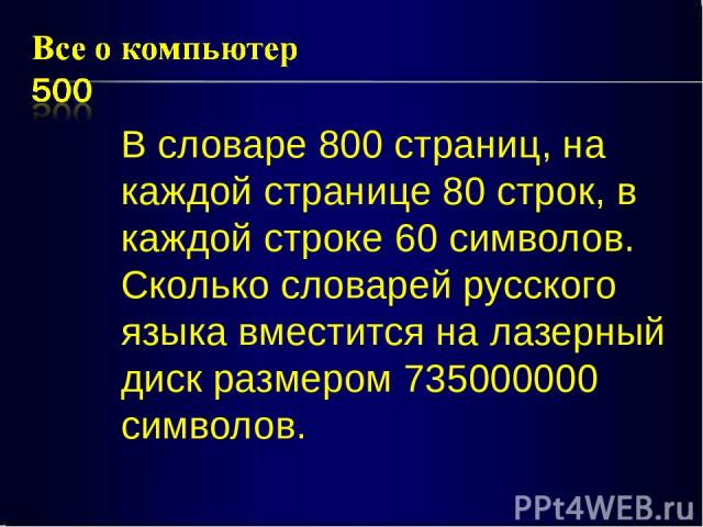 В словаре 800 страниц, на каждой странице 80 строк, в каждой строке 60 символов. Сколько словарей русского языка вместится на лазерный диск размером 735000000 символов.