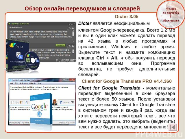 Обзор онлайн-переводчиков и словарей Услуги по переводу в Интернете Dicter 3.05 Dicter является неофициальным клиентом Google-переводчика. Всего 1,2 Mb и вы в один клик можете сделать перевод на 42 языка в любых программах и приложениях Windows в лю…