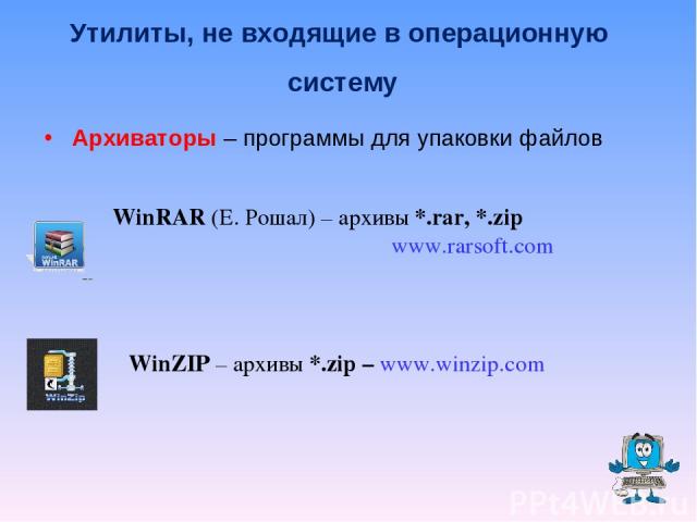 Архиваторы – программы для упаковки файлов WinRAR (Е. Рошал) – архивы *.rar, *.zip www.rarsoft.com WinZIP – архивы *.zip – www.winzip.com Утилиты, не входящие в операционную систему
