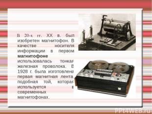 В 20-х гг. XX в. был изобретен магнитофон. В качестве носителя информации в перв