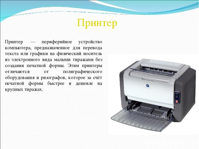 Принтер Принтер  — периферийное устройство компьютера, предназначенное для перевода текста или графики на физический носитель из электронного вида малыми тиражами без создания печатной формы. Этим принтеры отличаются от полиграфического оборудования…