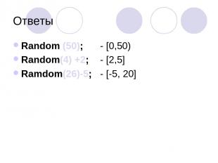 Ответы Random (50); - [0,50) Random(4) +2; - [2,5] Ramdom(26)-5; - [-5, 20]