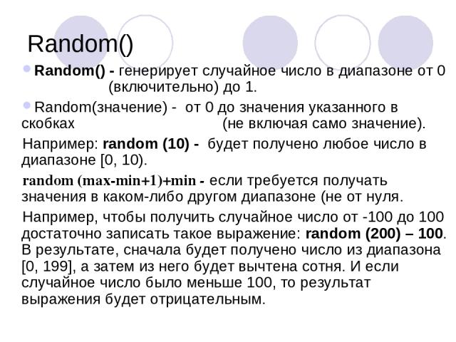Random() Random() - генерирует случайное число в диапазоне от 0 (включительно) до 1. Random(значение) - от 0 до значения указанного в скобках (не включая само значение). Например: random (10) - будет получено любое число в диапазоне [0, 10). random …