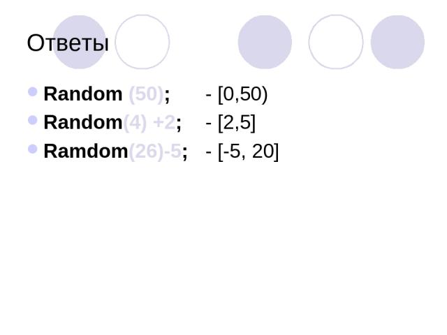 Ответы Random (50); - [0,50) Random(4) +2; - [2,5] Ramdom(26)-5; - [-5, 20]