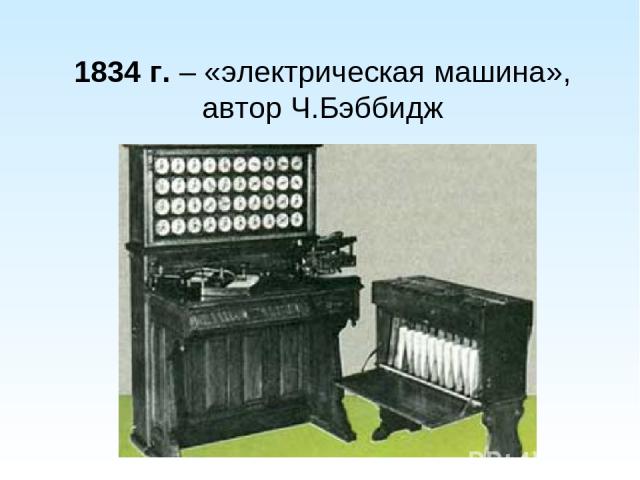 1834 г. – «электрическая машина», автор Ч.Бэббидж