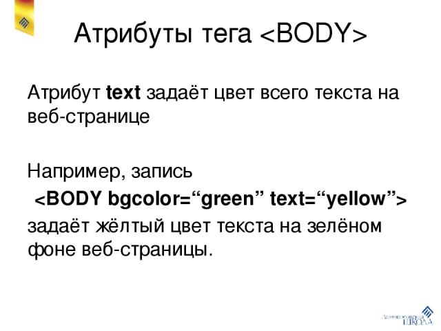 Атрибуты тега Атрибут text задаёт цвет всего текста на веб-странице Например, запись задаёт жёлтый цвет текста на зелёном фоне веб-страницы.