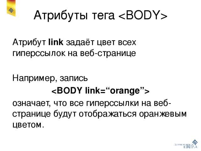 Атрибуты тега Атрибут link задаёт цвет всех гиперссылок на веб-странице Например, запись означает, что все гиперссылки на веб-странице будут отображаться оранжевым цветом.