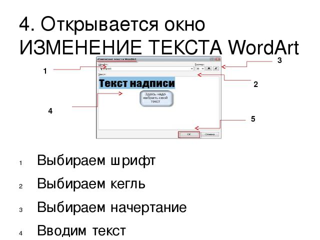 4. Открывается окно ИЗМЕНЕНИЕ ТЕКСТА WordArt Выбираем шрифт Выбираем кегль Выбираем начертание Вводим текст Подтверждаем выбор всех действий – ОК 1 2 3 4 5