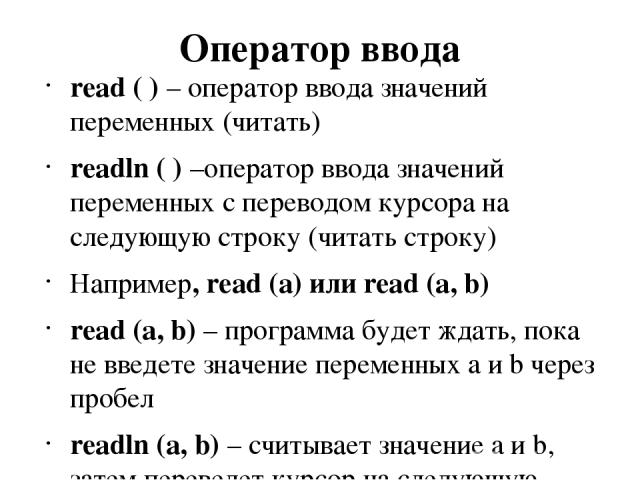 Оператор ввода read ( ) – оператор ввода значений переменных (читать) readln ( ) –оператор ввода значений переменных с переводом курсора на следующую строку (читать строку) Например, read (a) или read (a, b) read (a, b) – программа будет ждать, пока…