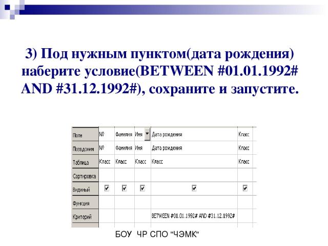 3) Под нужным пунктом(дата рождения) наберите условие(BETWEEN #01.01.1992# AND #31.12.1992#), сохраните и запустите. БОУ ЧР СПО 