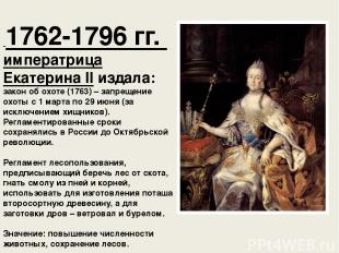 1762-1796 гг. императрица Екатерина II издала: закон об охоте (1763) – запрещени