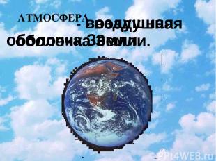 АТМОСФЕРА - воздушная оболочка Земли. - воздушная оболочка Земли. 15.01.2010