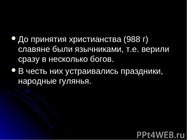 До принятия христианства (988 г) славяне были язычниками, т.е. верили сразу в несколько богов. В честь них устраивались праздники, народные гулянья.