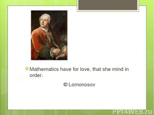 Mathematics have for love, that she mind in order. © Lomonosov