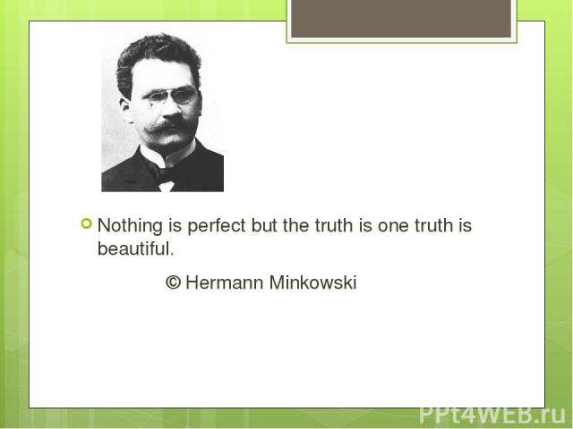 Nothing is perfect but the truth is one truth is beautiful. © Hermann Minkowski