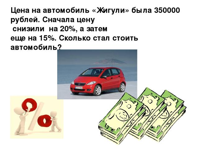 Цена на автомобиль «Жигули» была 350000 рублей. Сначала цену снизили на 20%, а затем еще на 15%. Сколько стал стоить автомобиль?