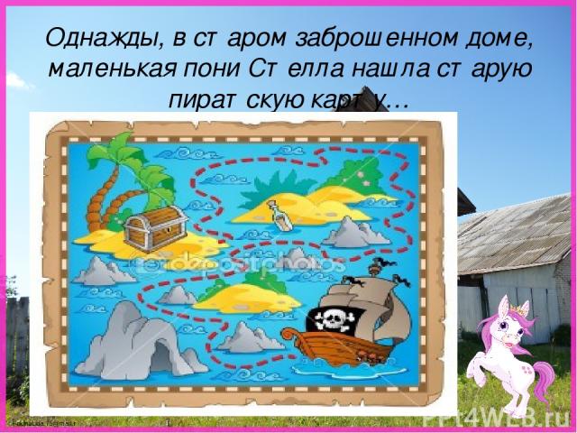 Однажды, в старом заброшенном доме, маленькая пони Стелла нашла старую пиратскую карту… FokinaLida.75@mail.ru