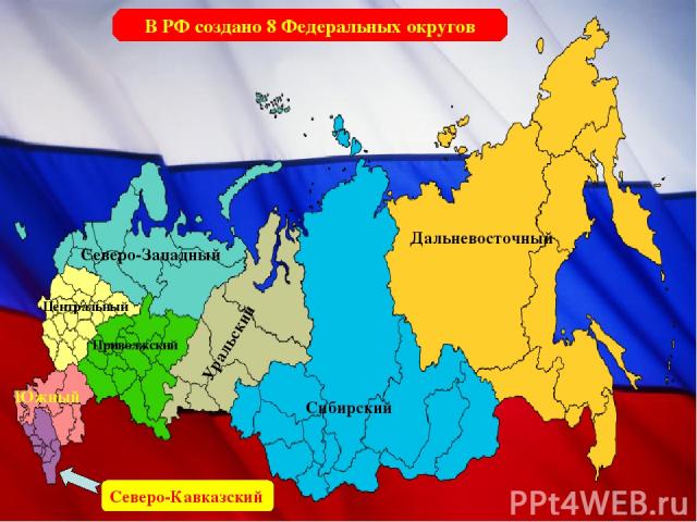 В РФ создано 8 Федеральных округов Дальневосточный Уральский Сибирский Северо-Западный Центральный Приволжский Южный Северо-Кавказский