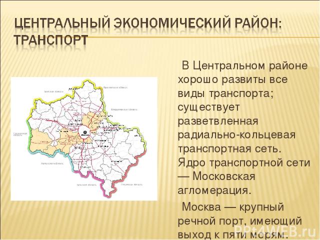 В Центральном районе хорошо развиты все виды транспорта; существует разветвленная радиально-кольцевая транспортная сеть. Ядро транспортной сети — Московская агломерация.  Москва — крупный речной порт, имеющий выход к пяти морям.