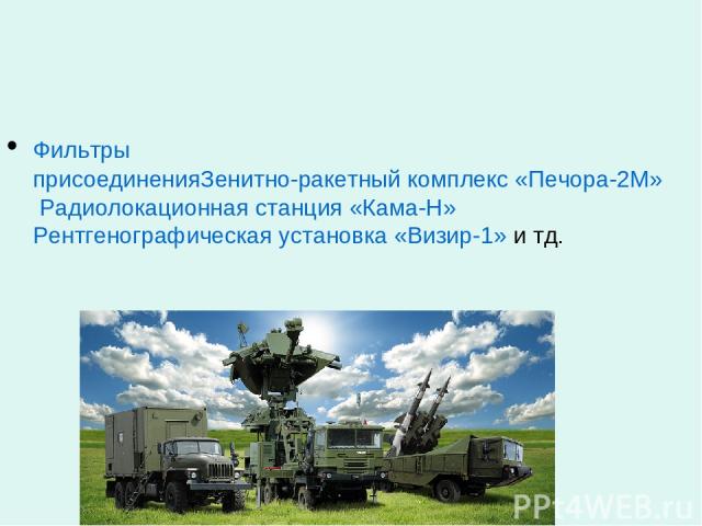 Фильтры присоединения Зенитно-ракетный комплекс «Печора-2М» Радиолокационная станция «Кама-Н» Рентгенографическая установка «Визир-1» и тд.