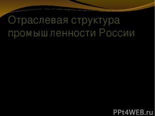 Отраслевая структура промышленности России Отрасли промышленности . . . . . .* .