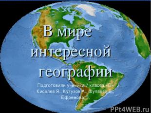 В мире интересной географии Подготовили ученики 7 класса «Б» Киселев Я., Кутузов