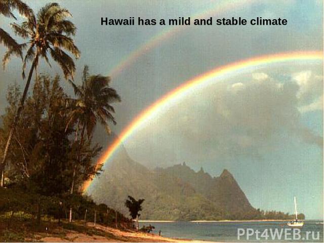 Hawaii has a mild and stable climate