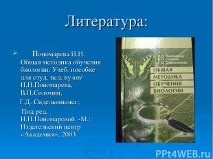 Литература: Пономарева И.Н. Общая методика обучения биологии: Учеб. пособие для