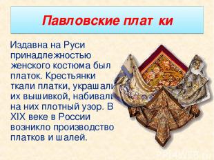 Павловские платки Издавна на Руси принадлежностью женского костюма был платок. К
