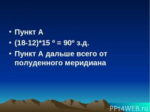 Пункт А (18-12)*15 º = 90º з.д. Пункт А дальше всего от полуденного меридиана