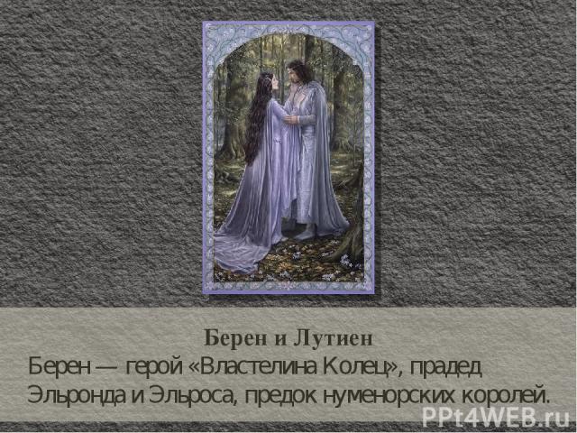 Берен и Лутиен Берен — герой «Властелина Колец», прадед Эльронда и Эльроса, предок нуменорских королей.