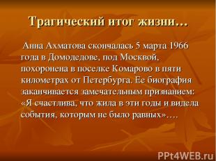 Трагический итог жизни… Анна Ахматова скончалась 5 марта 1966 года в Домодедове,