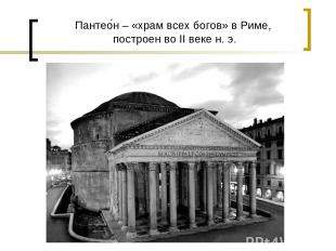 Пантео н – «храм всех богов» в Риме, построен во II веке н. э.