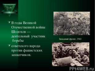 Западный фронт, 1941 В годы Великой Отечественной войны Шолохов — деятельный уча