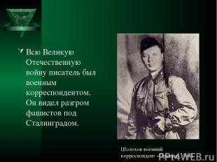 Шолохов военный корреспондент «Правды». 1941 Всю Великую Отечественную войну пис