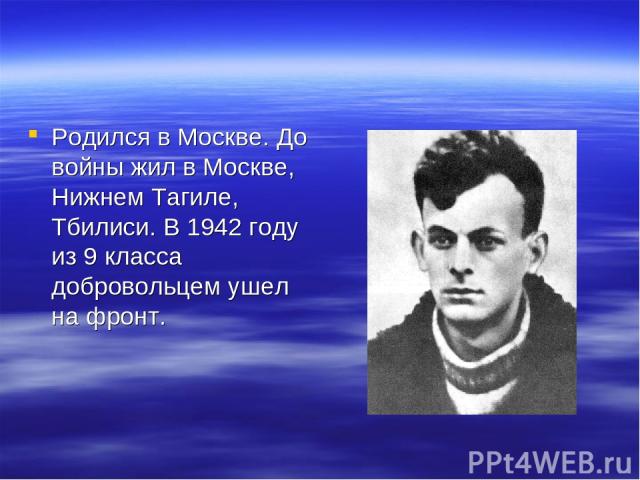 Родился в Москве. До войны жил в Москве, Нижнем Тагиле, Тбилиси. В 1942 году из 9 класса добровольцем ушел на фронт.