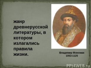 Владимир Мономах 1053-1125 жанр древнерусской литературы, в котором излагались п