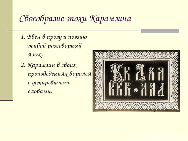 Своеобразие эпохи Карамзина 1. Ввел в прозу и поэзию живой разговорный язык. 2. Карамзин в своих произведениях боролся с устаревшими словами.